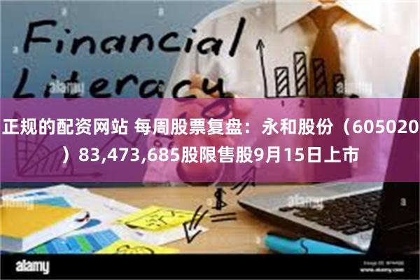 正规的配资网站 每周股票复盘：永和股份（605020）83,473,685股限售股9月15日上市