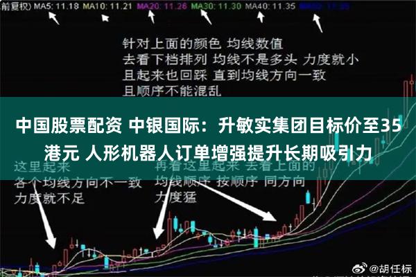 中国股票配资 中银国际：升敏实集团目标价至35港元 人形机器人订单增强提升长期吸引力