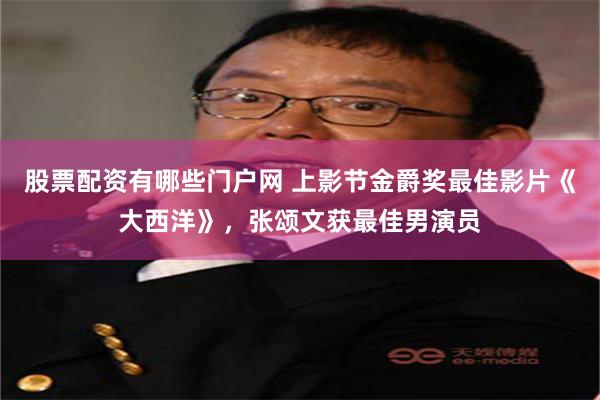 股票配资有哪些门户网 上影节金爵奖最佳影片《大西洋》，张颂文获最佳男演员