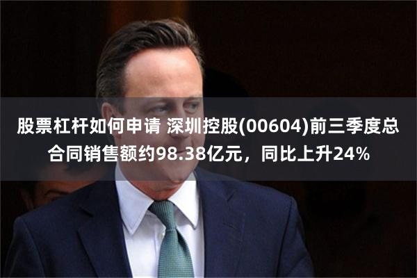 股票杠杆如何申请 深圳控股(00604)前三季度总合同销售额约98.38亿元，同比上升24%