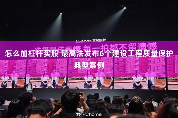 怎么加杠杆买股 最高法发布6个建设工程质量保护典型案例