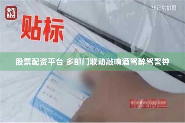 股票配资平台 多部门联动敲响酒驾醉驾警钟