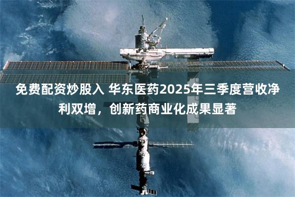 免费配资炒股入 华东医药2025年三季度营收净利双增，创新药商业化成果显著