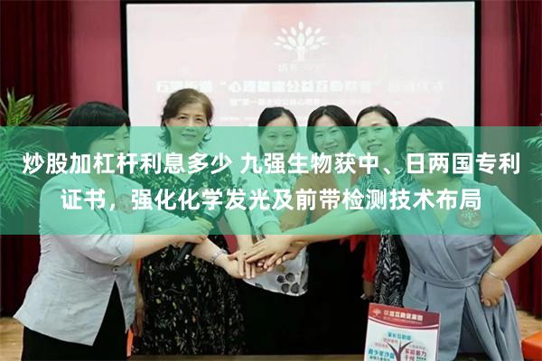 炒股加杠杆利息多少 九强生物获中、日两国专利证书，强化化学发光及前带检测技术布局