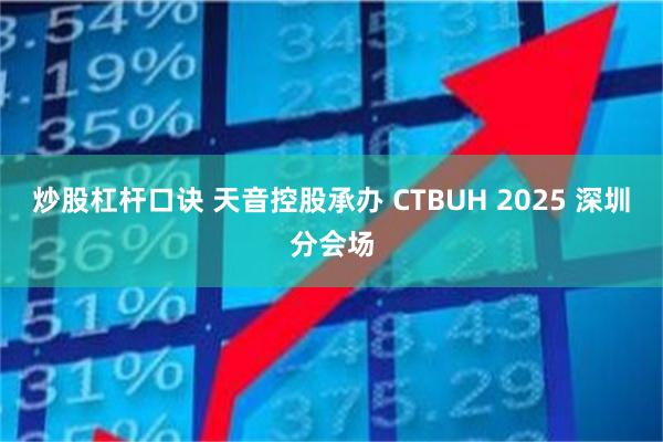 炒股杠杆口诀 天音控股承办 CTBUH 2025 深圳分会场