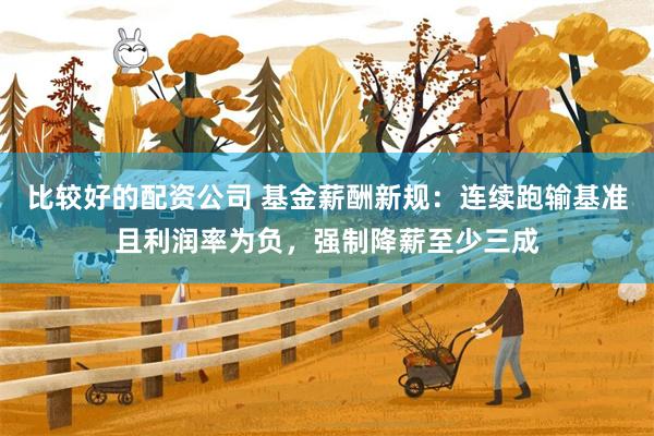 比较好的配资公司 基金薪酬新规：连续跑输基准且利润率为负，强制降薪至少三成