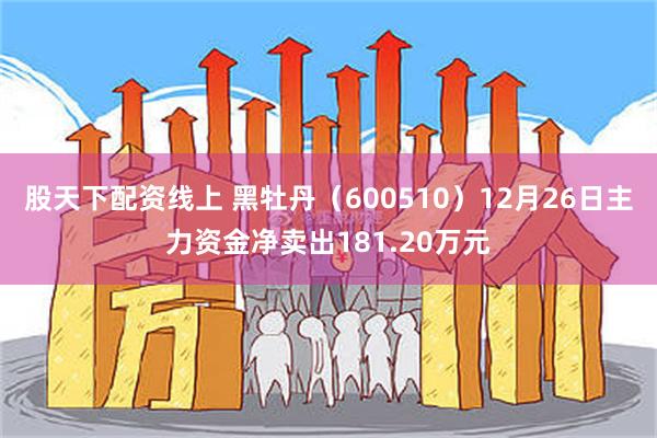 股天下配资线上 黑牡丹（600510）12月26日主力资金净卖出181.20万元