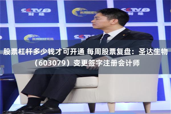 股票杠杆多少钱才可开通 每周股票复盘：圣达生物（603079）变更签字注册会计师