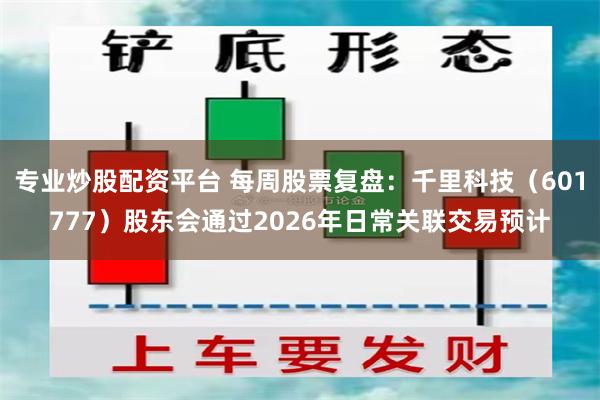 专业炒股配资平台 每周股票复盘：千里科技（601777）股东会通过2026年日常关联交易预计