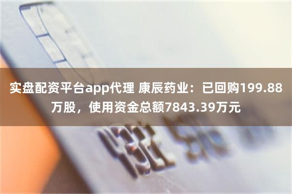 实盘配资平台app代理 康辰药业：已回购199.88万股，使用资金总额7843.39万元