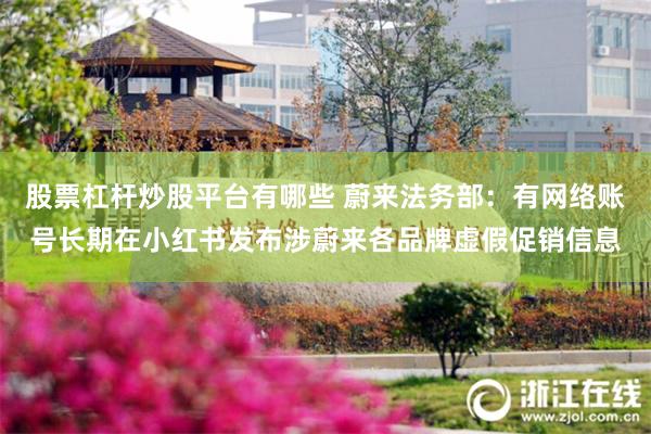 股票杠杆炒股平台有哪些 蔚来法务部：有网络账号长期在小红书发布涉蔚来各品牌虚假促销信息