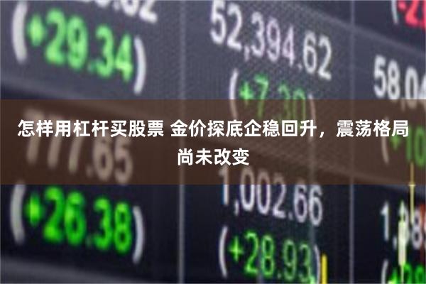 怎样用杠杆买股票 金价探底企稳回升，震荡格局尚未改变