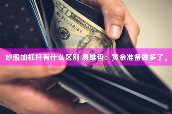 炒股加杠杆有什么区别 易维哲：黄金准备做多了。