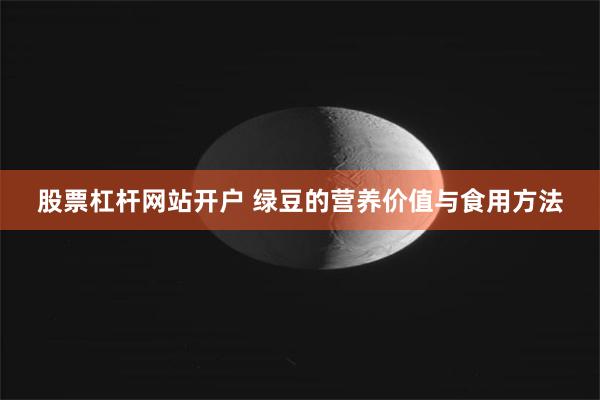 股票杠杆网站开户 绿豆的营养价值与食用方法