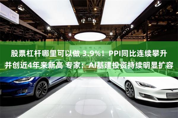 股票杠杆哪里可以做 3.9%！PPI同比连续攀升并创近4年来新高 专家：AI基建投资持续明显扩容