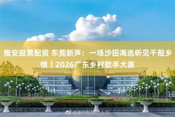 雅安股票配资 东莞新声：一场沙田海选听见千般乡情｜2026广东乡村歌手大赛