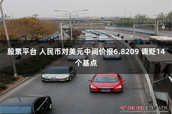 股票平台 人民币对美元中间价报6.8209 调贬14个基点