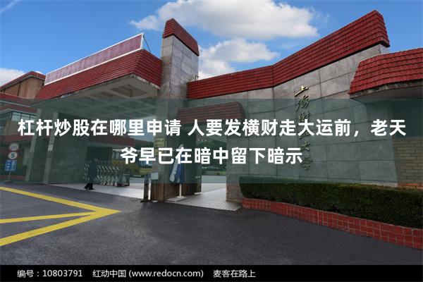 杠杆炒股在哪里申请 人要发横财走大运前，老天爷早已在暗中留下暗示