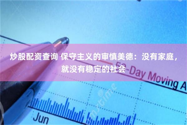 炒股配资查询 保守主义的审慎美德：没有家庭，就没有稳定的社会