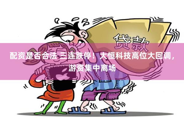 配资是否合法 三连跌停!大恒科技高位大回调,游资集中离场