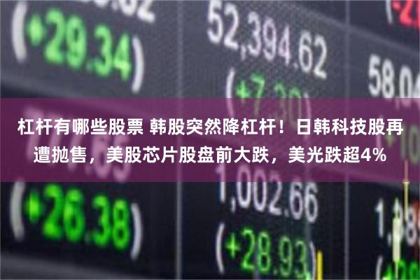 杠杆有哪些股票 韩股突然降杠杆！日韩科技股再遭抛售，美股芯片股盘前大跌，美光跌超4%