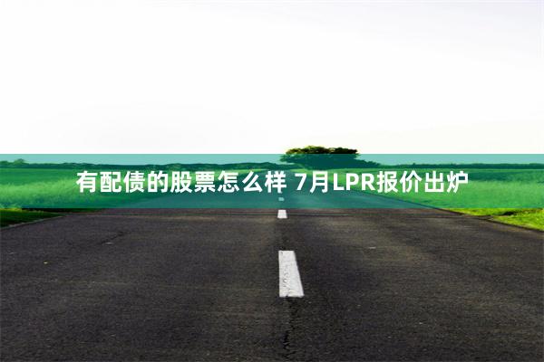 有配债的股票怎么样 7月LPR报价出炉
