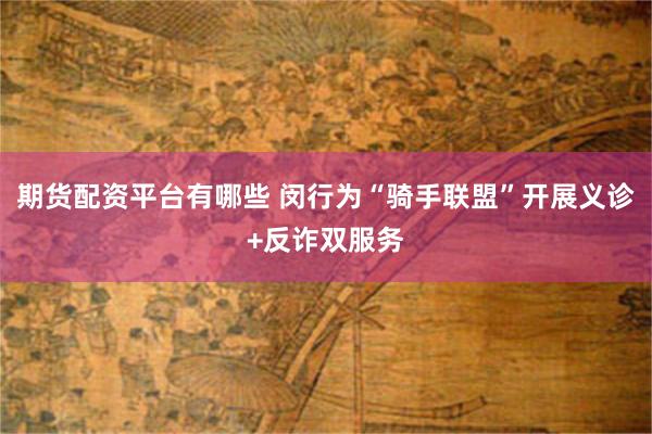期货配资平台有哪些 闵行为“骑手联盟”开展义诊+反诈双服务