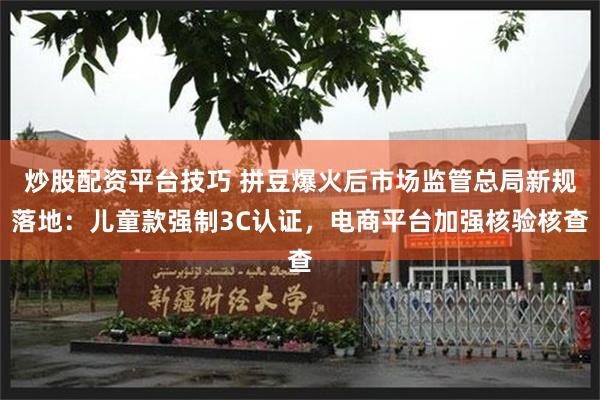炒股配资平台技巧 拼豆爆火后市场监管总局新规落地：儿童款强制3C认证，电商平台加强核验核查