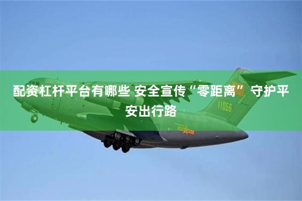 配资杠杆平台有哪些 安全宣传“零距离” 守护平安出行路