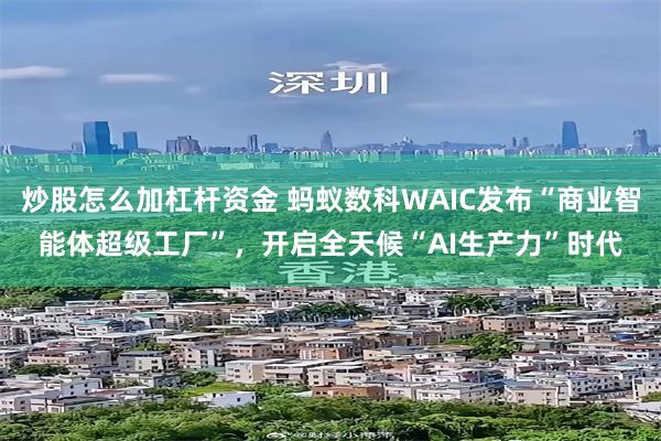 炒股怎么加杠杆资金 蚂蚁数科WAIC发布“商业智能体超级工厂”，开启全天候“AI生产力”时代