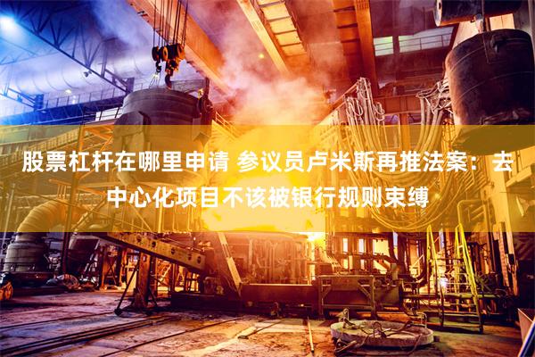 股票杠杆在哪里申请 参议员卢米斯再推法案：去中心化项目不该被银行规则束缚