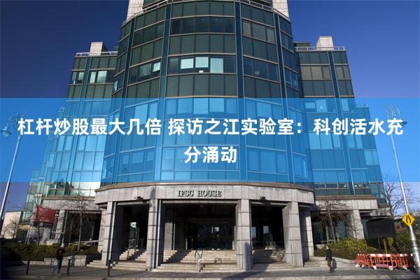 杠杆炒股最大几倍 探访之江实验室：科创活水充分涌动