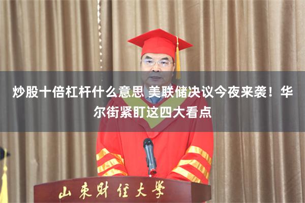 炒股十倍杠杆什么意思 美联储决议今夜来袭！华尔街紧盯这四大看点