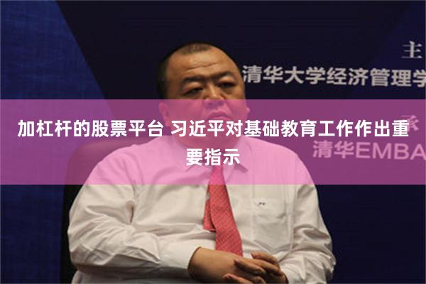 加杠杆的股票平台 习近平对基础教育工作作出重要指示
