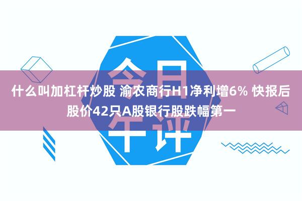 什么叫加杠杆炒股 渝农商行H1净利增6% 快报后股价42只A股银行股跌幅第一