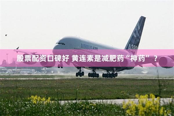 股票配资口碑好 黄连素是减肥药“神药” ？