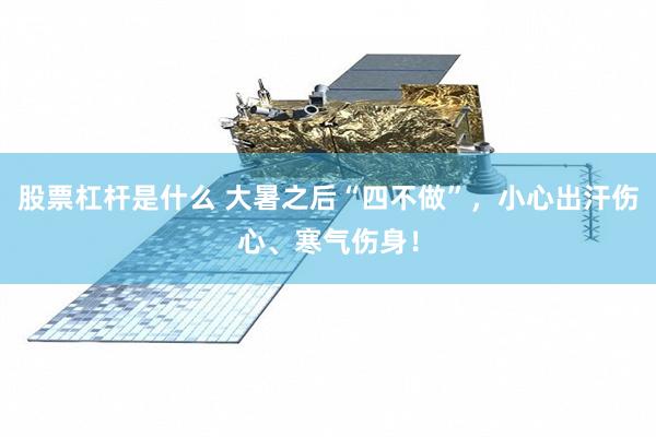 股票杠杆是什么 大暑之后“四不做”，小心出汗伤心、寒气伤身！