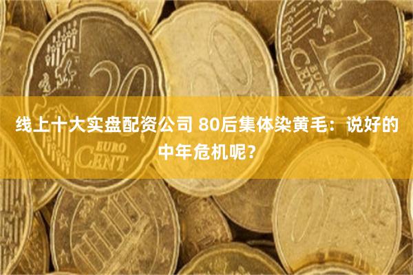 线上十大实盘配资公司 80后集体染黄毛：说好的中年危机呢？