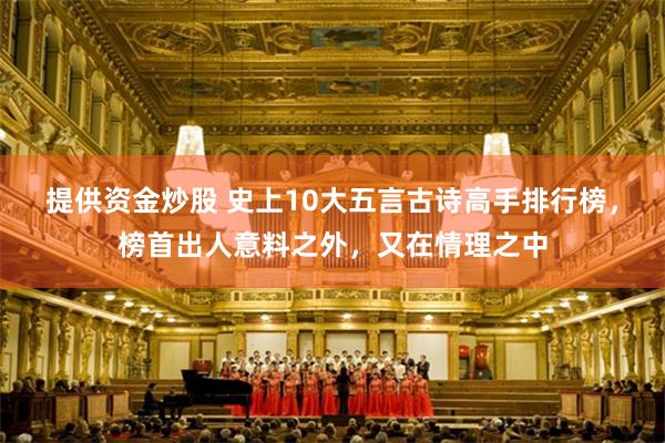 提供资金炒股 史上10大五言古诗高手排行榜，榜首出人意料之外，又在情理之中