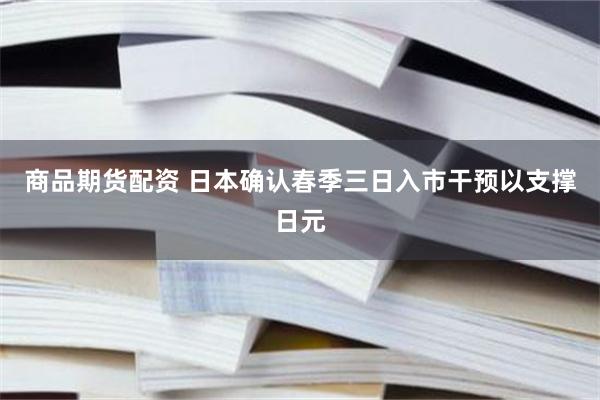 商品期货配资 日本确认春季三日入市干预以支撑日元