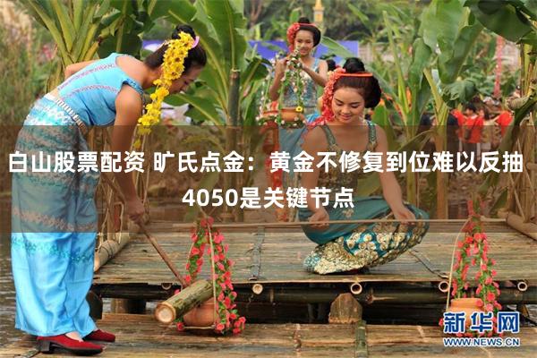 白山股票配资 旷氏点金：黄金不修复到位难以反抽 4050是关键节点