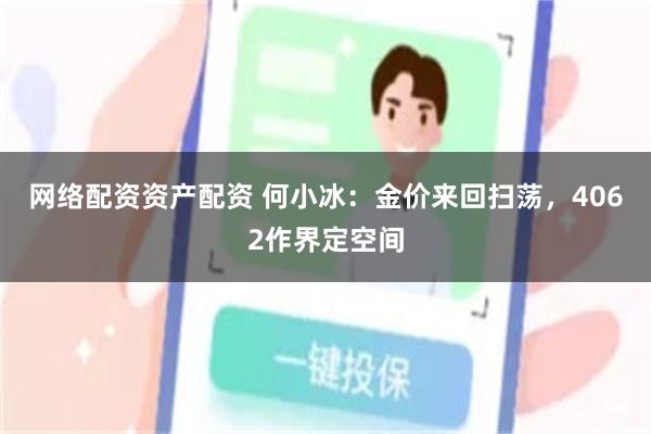 网络配资资产配资 何小冰：金价来回扫荡，4062作界定空间
