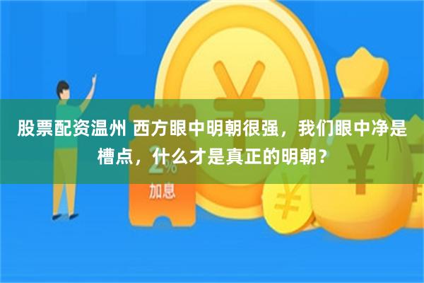 股票配资温州 西方眼中明朝很强，我们眼中净是槽点，什么才是真正的明朝？