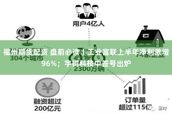 福州期货配资 盘前必读丨工业富联上半年净利激增96%；宇树科技中签号出炉