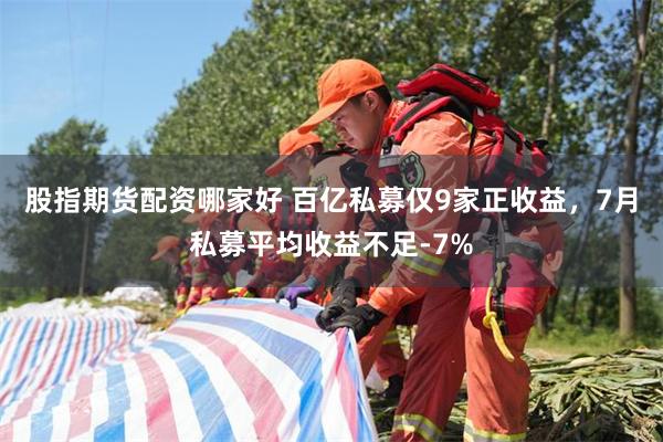 股指期货配资哪家好 百亿私募仅9家正收益，7月私募平均收益不足-7%