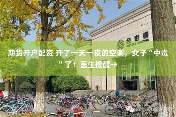 期货开户配资 开了一天一夜的空调，女子“中毒”了！医生提醒→