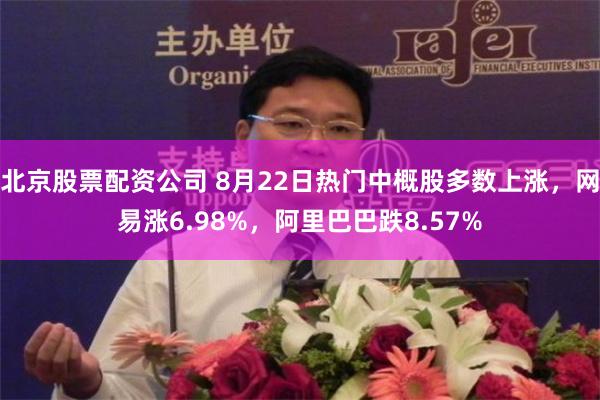 北京股票配资公司 8月22日热门中概股多数上涨，网易涨6.98%，阿里巴巴跌8.57%