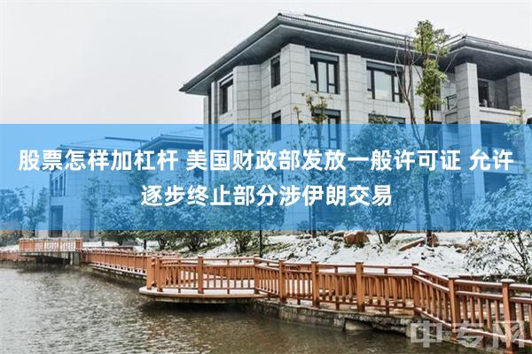 股票怎样加杠杆 美国财政部发放一般许可证 允许逐步终止部分涉伊朗交易