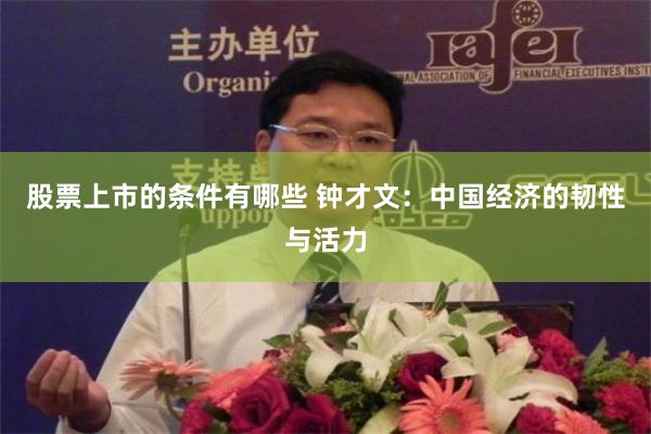 股票上市的条件有哪些 钟才文：中国经济的韧性与活力