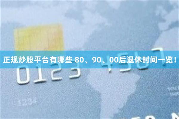 正规炒股平台有哪些 80、90、00后退休时间一览！